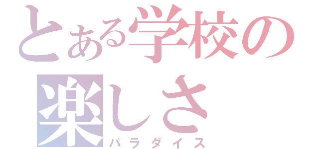 とある学校の楽しさ（パラダイス）