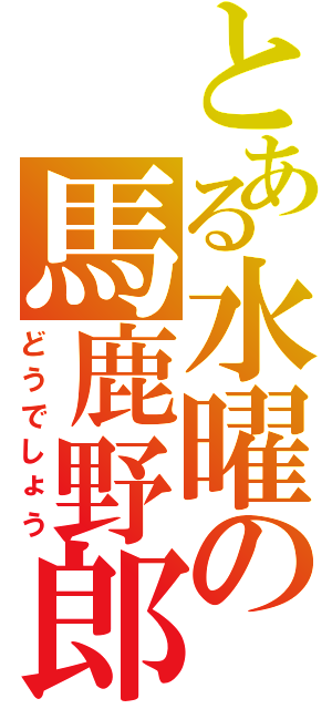 とある水曜の馬鹿野郎（どうでしょう）