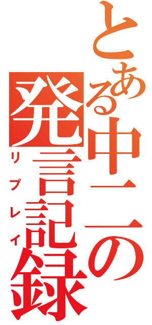 とある中二の発言記録（リプレイ）