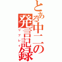 とある中二の発言記録（リプレイ）