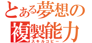 とある夢想の複製能力（スキルコピー）