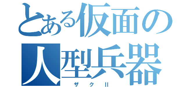 とある仮面の人型兵器（  ザ  ク  Ⅱ  ）