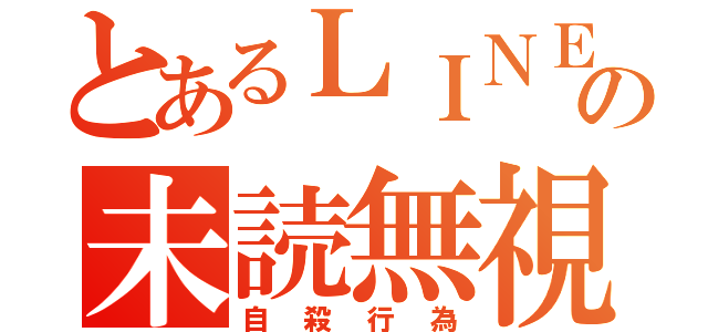 とあるＬＩＮＥの未読無視（自殺行為）