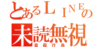 とあるＬＩＮＥの未読無視（自殺行為）