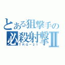 とある狙撃手の必殺射撃Ⅱ（ＴＲＧ－２１）