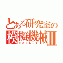 とある研究室の模擬機械Ⅱ（シミュレータ）