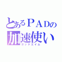 とあるＰＡＤの加速使い（ゴッドエイム）