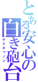 とある安心の白き砲台（ザクキャノン）