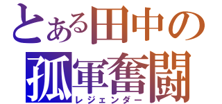 とある田中の孤軍奮闘（レジェンダー）