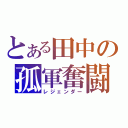 とある田中の孤軍奮闘（レジェンダー）