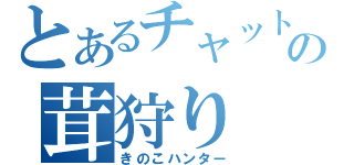 とあるチャットの茸狩り（きのこハンター）