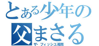 とある少年の父まさる（ザ・フィッシユ湘南）