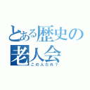 とある歴史の老人会（この人だれ？）