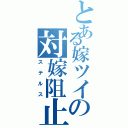 とある嫁ツイの対嫁阻止（ステルス）