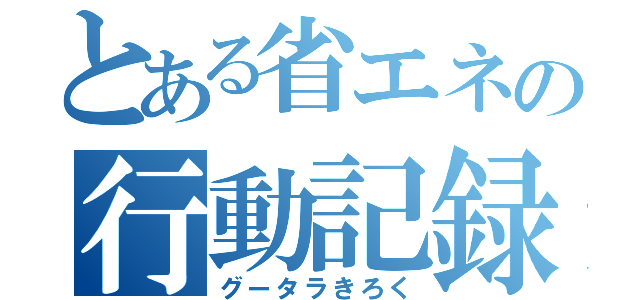 とある省エネの行動記録（グータラきろく）