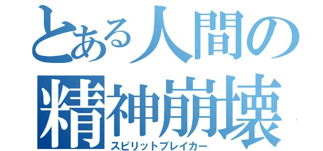 とある人間の精神崩壊（スピリットブレイカー）