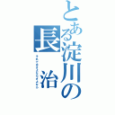 とある淀川の長　治（それではさよならさよなら）