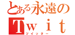 とある永遠のＴｗｉｔｔｅｒ（ツイッター）