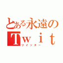 とある永遠のＴｗｉｔｔｅｒ（ツイッター）