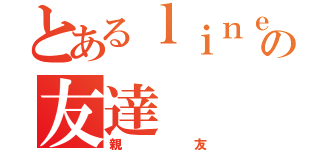 とあるｌｉｎｅの友達（親友）