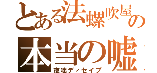 とある法螺吹屋の本当の嘘（夜咄ディセイブ）