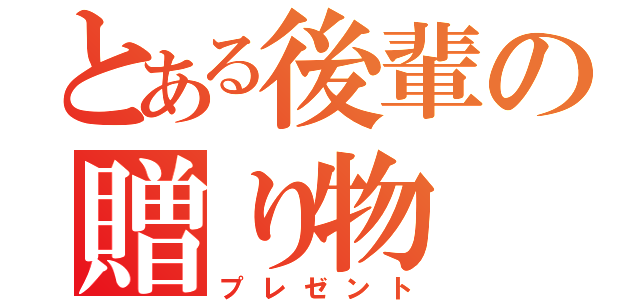 とある後輩の贈り物（プレゼント）