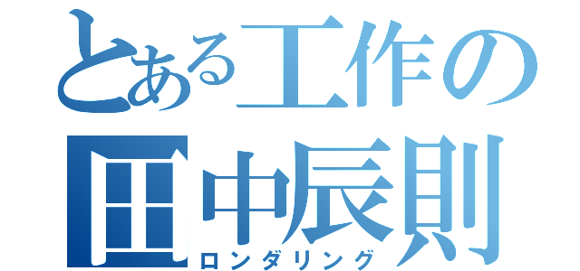 とある工作の田中辰則（ロンダリング）