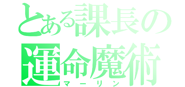 とある課長の運命魔術（マーリン）