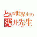 とある世界史の浅井先生（      ね！）