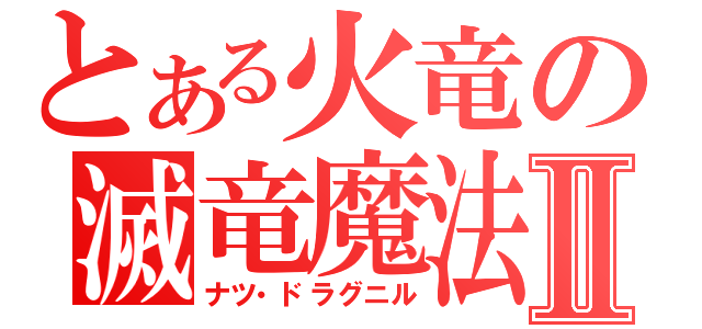 とある火竜の滅竜魔法Ⅱ（ナツ・ドラグニル）