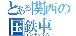 とある関西の国鉄車（インデックス）