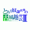 とある奴隷状態　イマンスィペイト（意味：の古風趣芸　アトゥラスィティ　残虐Ⅱ（密室脱出クウェイントルーム）