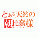 とある天然の朝比奈様（みっくる）