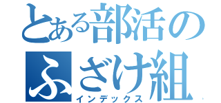 とある部活のふざけ組（インデックス）