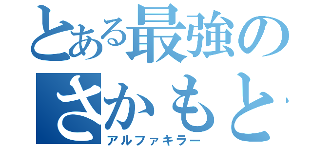 とある最強のさかもとみなみ（アルファキラー）