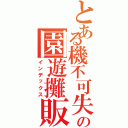 とある機不可失の園遊攤販（インデックス）