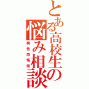 とある高校生の悩み相談（男性恐怖症）