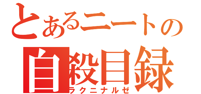 とあるニートの自殺目録（ラクニナルゼ）