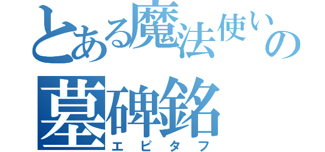 とある魔法使いの墓碑銘（エピタフ）