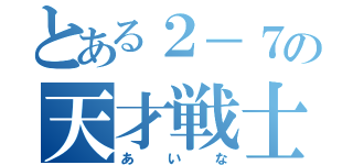 とある２－７の天才戦士（あいな）