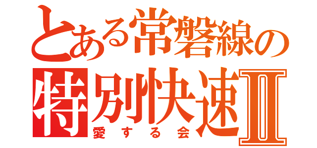 とある常磐線の特別快速Ⅱ（愛する会）