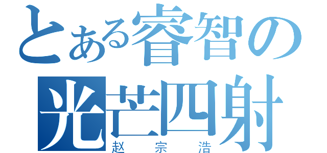 とある睿智の光芒四射（赵宗浩）