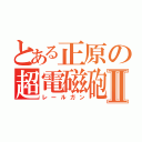 とある正原の超電磁砲Ⅱ（レールガン）