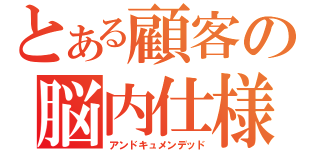 とある顧客の脳内仕様（アンドキュメンデッド）