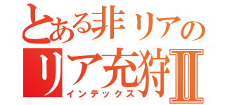 とある非リアのリア充狩りⅡ（インデックス）