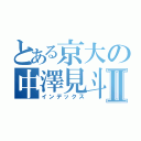 とある京大の中澤見斗Ⅱ（インデックス）