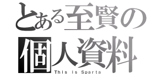 とある至賢の個人資料（Ｔｈｉｓ ｉｓ Ｓｐａｒｔａ）