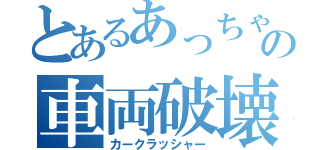 とあるあっちゃまの車両破壊（カークラッシャー）