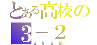 とある高校の３－２（３年２組）