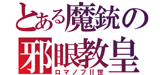 とある魔銃の邪眼教皇（ロマノフⅡ世）